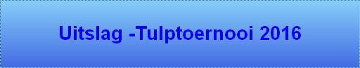 Uitslag -Tulptoernooi 2016
